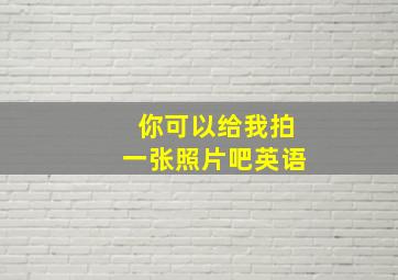 你可以给我拍一张照片吧英语