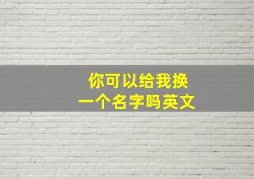 你可以给我换一个名字吗英文