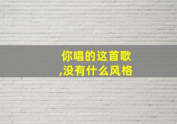 你唱的这首歌,没有什么风格