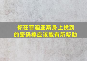 你在菲迪亚斯身上找到的密码棒应该能有所帮助