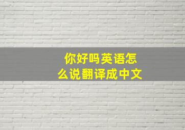 你好吗英语怎么说翻译成中文