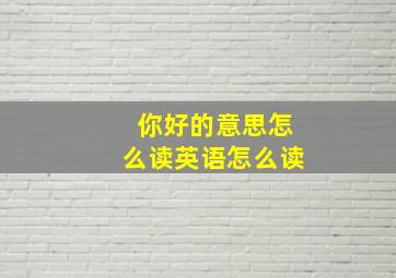 你好的意思怎么读英语怎么读