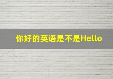 你好的英语是不是Hello