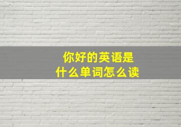 你好的英语是什么单词怎么读