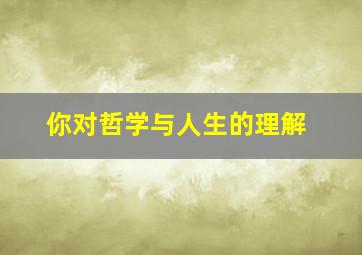 你对哲学与人生的理解