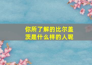 你所了解的比尔盖茨是什么样的人呢