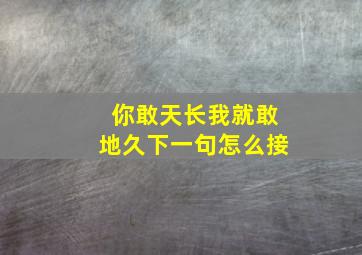 你敢天长我就敢地久下一句怎么接