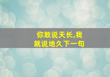 你敢说天长,我就说地久下一句