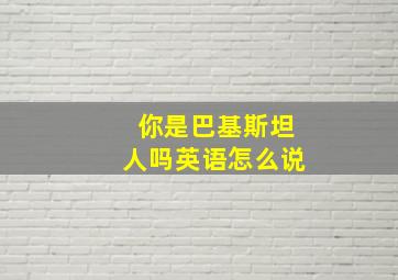 你是巴基斯坦人吗英语怎么说