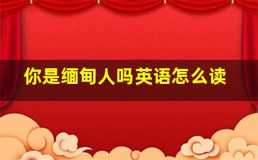 你是缅甸人吗英语怎么读