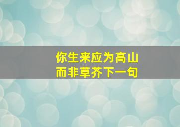 你生来应为高山而非草芥下一句