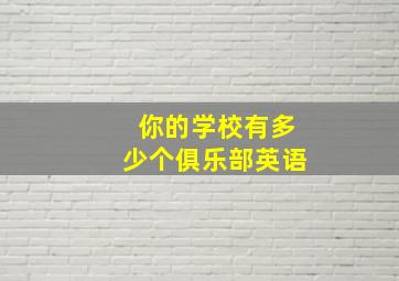 你的学校有多少个俱乐部英语