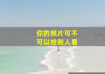 你的照片可不可以给别人看