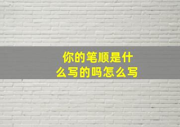 你的笔顺是什么写的吗怎么写