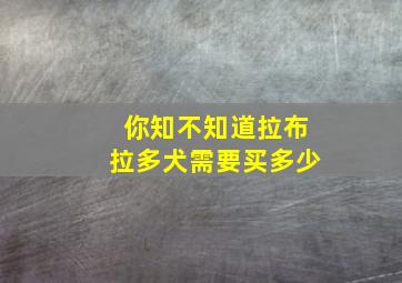 你知不知道拉布拉多犬需要买多少