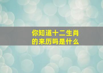 你知道十二生肖的来历吗是什么