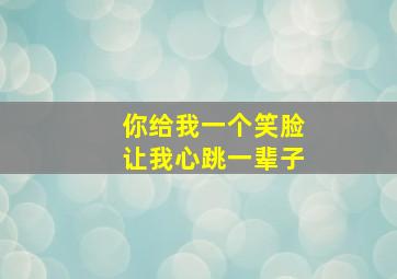 你给我一个笑脸让我心跳一辈子