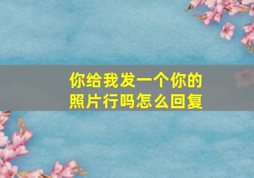 你给我发一个你的照片行吗怎么回复