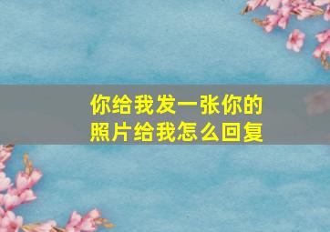 你给我发一张你的照片给我怎么回复