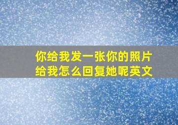 你给我发一张你的照片给我怎么回复她呢英文