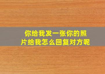 你给我发一张你的照片给我怎么回复对方呢