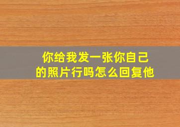 你给我发一张你自己的照片行吗怎么回复他