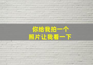 你给我拍一个照片让我看一下