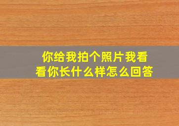 你给我拍个照片我看看你长什么样怎么回答