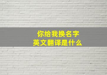 你给我换名字英文翻译是什么