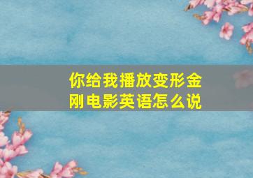 你给我播放变形金刚电影英语怎么说