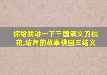 你给我讲一下三国演义的桃花,结拜的故事桃园三结义