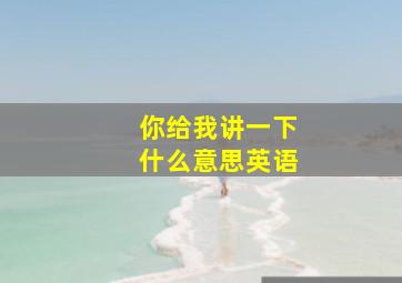 你给我讲一下什么意思英语