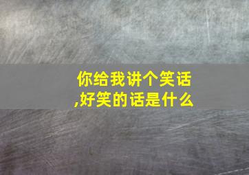 你给我讲个笑话,好笑的话是什么