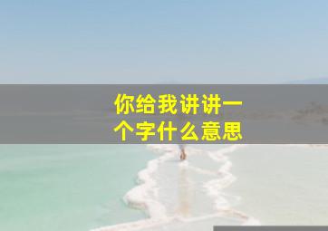 你给我讲讲一个字什么意思