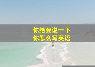 你给我说一下你怎么写英语