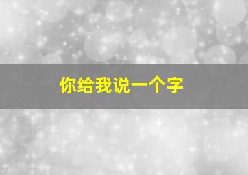 你给我说一个字