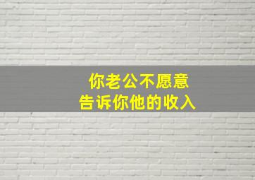 你老公不愿意告诉你他的收入