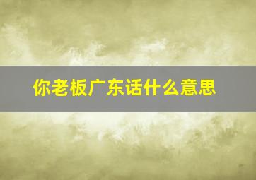 你老板广东话什么意思