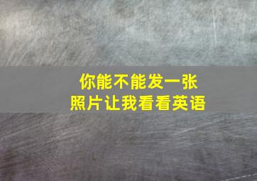 你能不能发一张照片让我看看英语