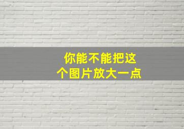 你能不能把这个图片放大一点