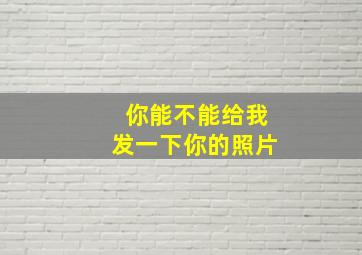 你能不能给我发一下你的照片