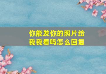 你能发你的照片给我我看吗怎么回复