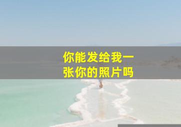 你能发给我一张你的照片吗