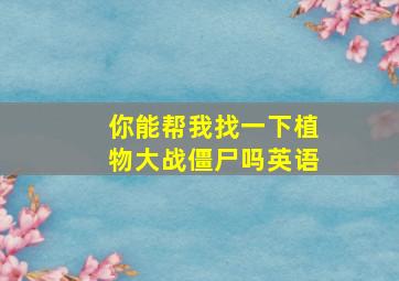 你能帮我找一下植物大战僵尸吗英语