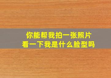 你能帮我拍一张照片看一下我是什么脸型吗