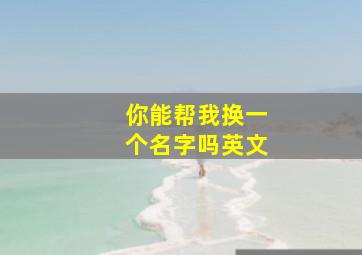 你能帮我换一个名字吗英文