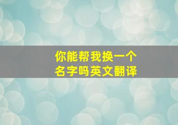 你能帮我换一个名字吗英文翻译