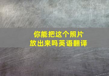 你能把这个照片放出来吗英语翻译