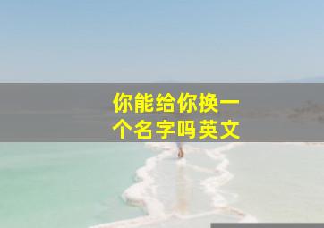 你能给你换一个名字吗英文