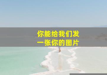 你能给我们发一张你的图片